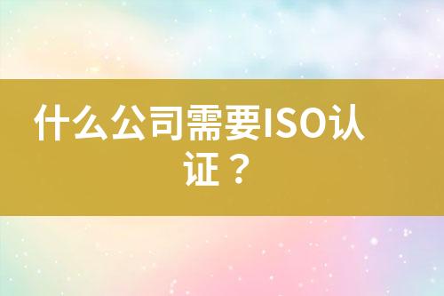 什么公司需要ISO認(rèn)證？