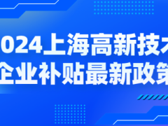 2024上海高新技術(shù)企業(yè)補貼各區(qū)最新政策，獎勵高至百萬！